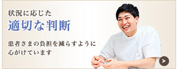 状況に応じた適切な判断：患者さまの負担を減らすように心がけています