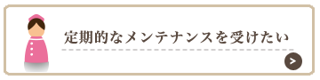 定期的なメンテナンスを受けたい