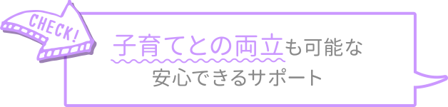 子育てとの両立も可能な安心できるサポート